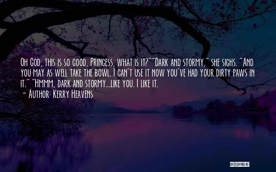 Kerry Heavens Quotes: Oh God, This Is So Good, Princess, What Is It?dark And Stormy, She Sighs. And You May As Well Take