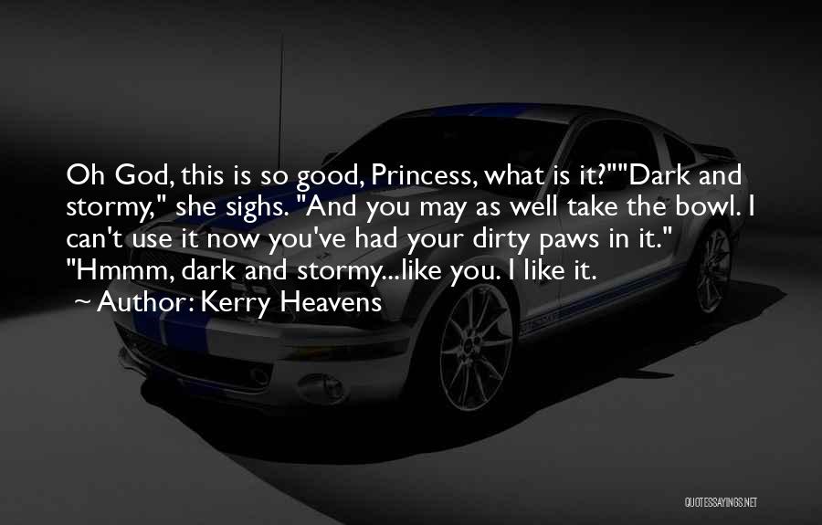 Kerry Heavens Quotes: Oh God, This Is So Good, Princess, What Is It?dark And Stormy, She Sighs. And You May As Well Take