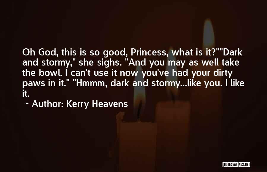 Kerry Heavens Quotes: Oh God, This Is So Good, Princess, What Is It?dark And Stormy, She Sighs. And You May As Well Take