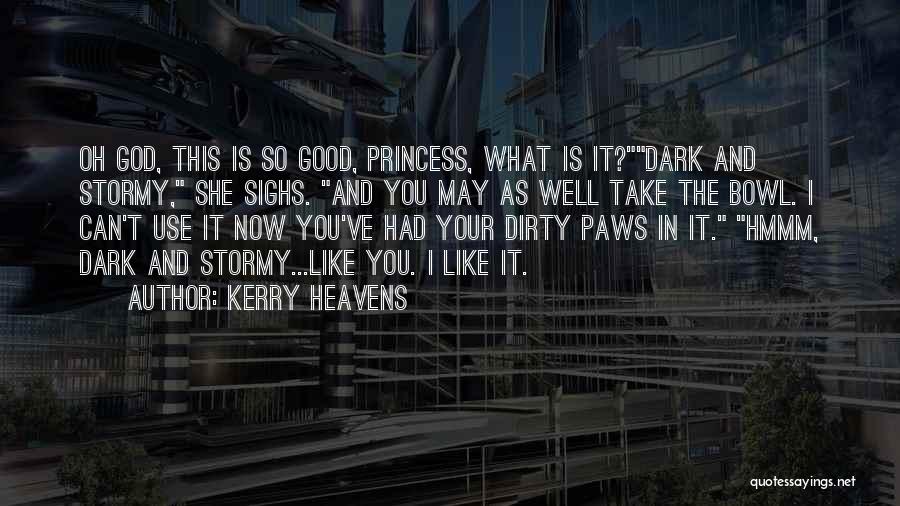 Kerry Heavens Quotes: Oh God, This Is So Good, Princess, What Is It?dark And Stormy, She Sighs. And You May As Well Take