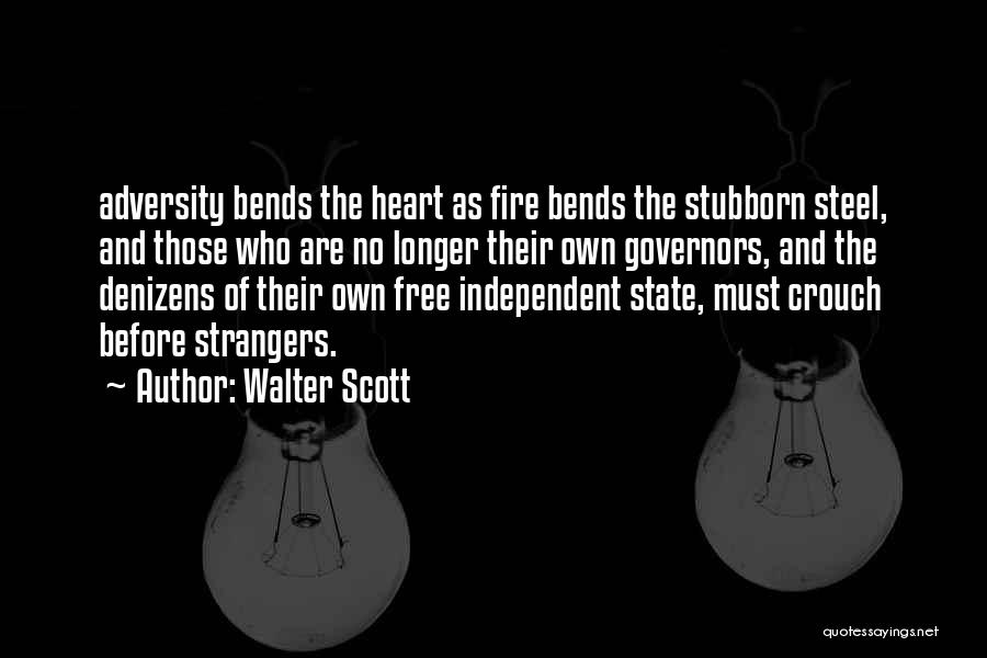Walter Scott Quotes: Adversity Bends The Heart As Fire Bends The Stubborn Steel, And Those Who Are No Longer Their Own Governors, And
