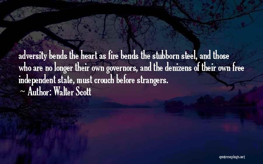 Walter Scott Quotes: Adversity Bends The Heart As Fire Bends The Stubborn Steel, And Those Who Are No Longer Their Own Governors, And