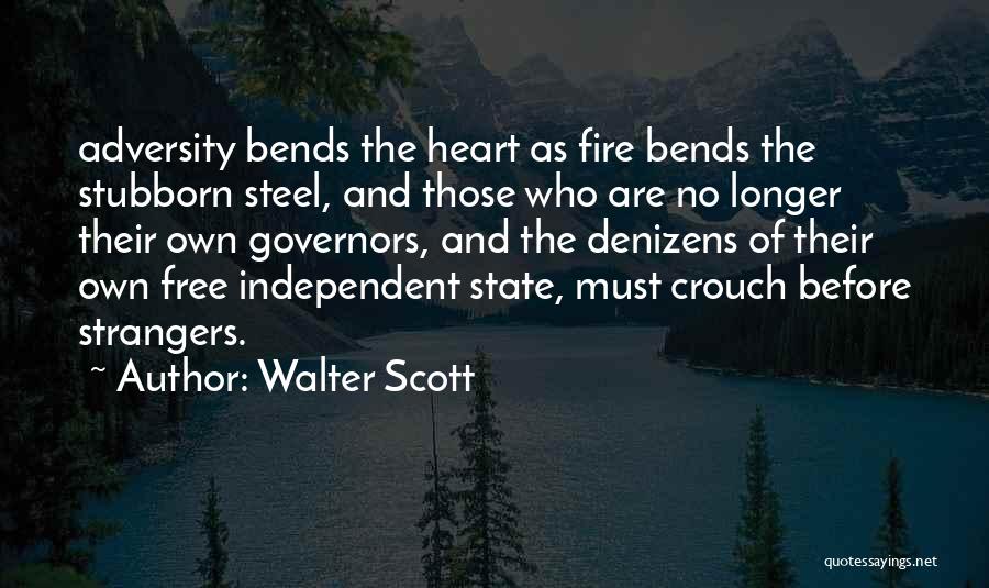 Walter Scott Quotes: Adversity Bends The Heart As Fire Bends The Stubborn Steel, And Those Who Are No Longer Their Own Governors, And