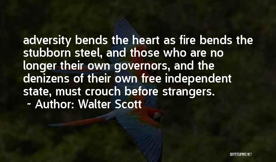 Walter Scott Quotes: Adversity Bends The Heart As Fire Bends The Stubborn Steel, And Those Who Are No Longer Their Own Governors, And