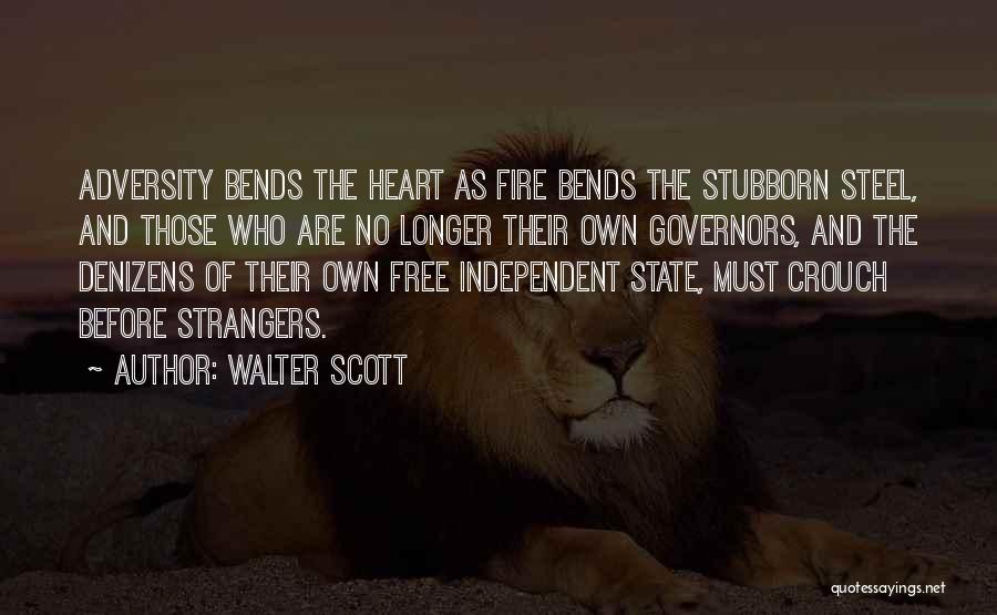 Walter Scott Quotes: Adversity Bends The Heart As Fire Bends The Stubborn Steel, And Those Who Are No Longer Their Own Governors, And