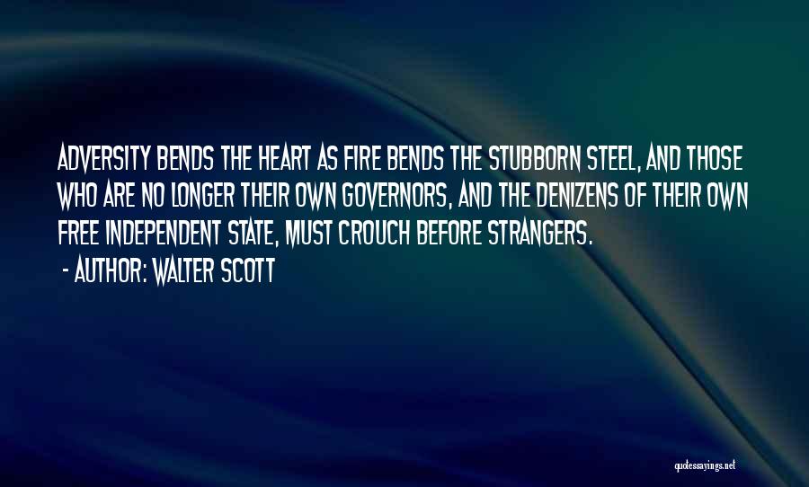 Walter Scott Quotes: Adversity Bends The Heart As Fire Bends The Stubborn Steel, And Those Who Are No Longer Their Own Governors, And