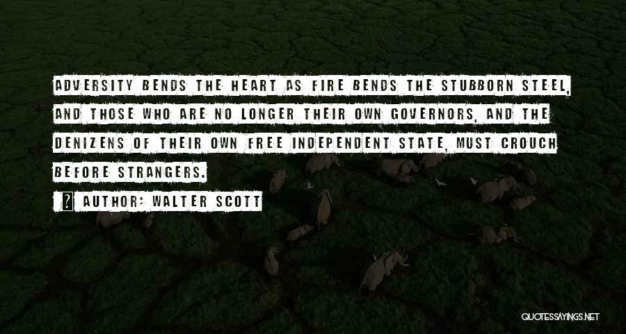 Walter Scott Quotes: Adversity Bends The Heart As Fire Bends The Stubborn Steel, And Those Who Are No Longer Their Own Governors, And