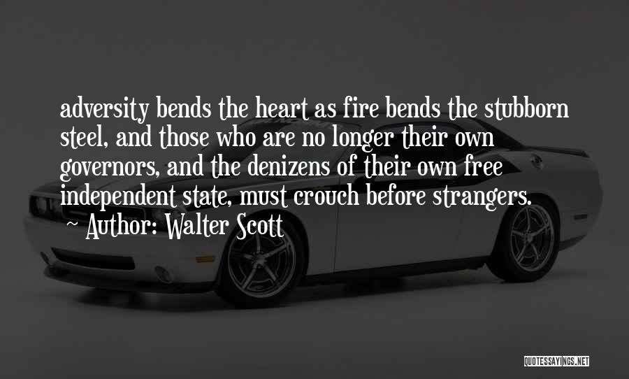 Walter Scott Quotes: Adversity Bends The Heart As Fire Bends The Stubborn Steel, And Those Who Are No Longer Their Own Governors, And