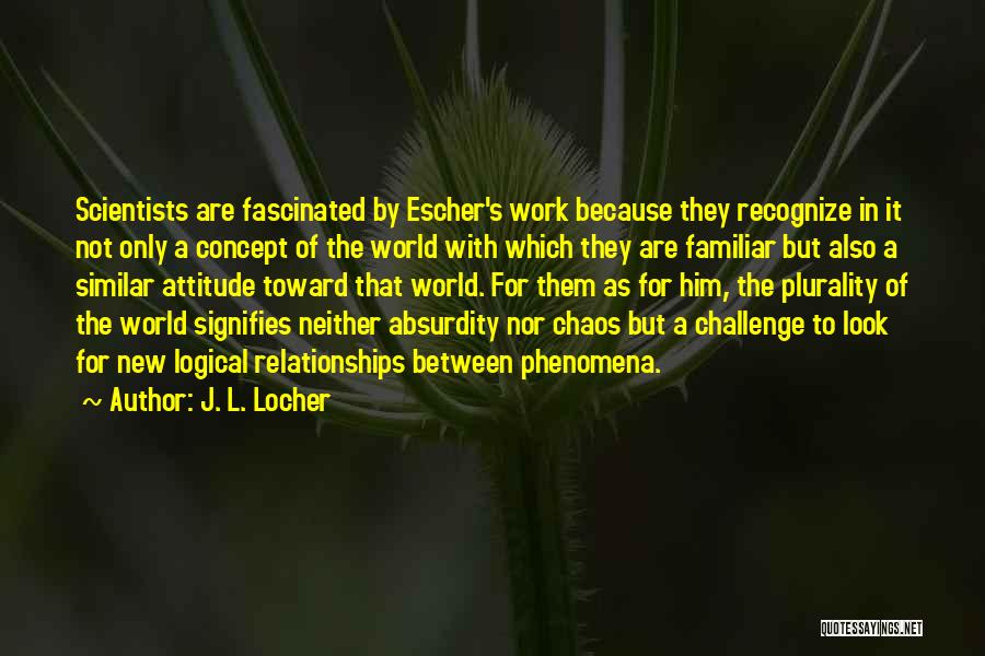 J. L. Locher Quotes: Scientists Are Fascinated By Escher's Work Because They Recognize In It Not Only A Concept Of The World With Which