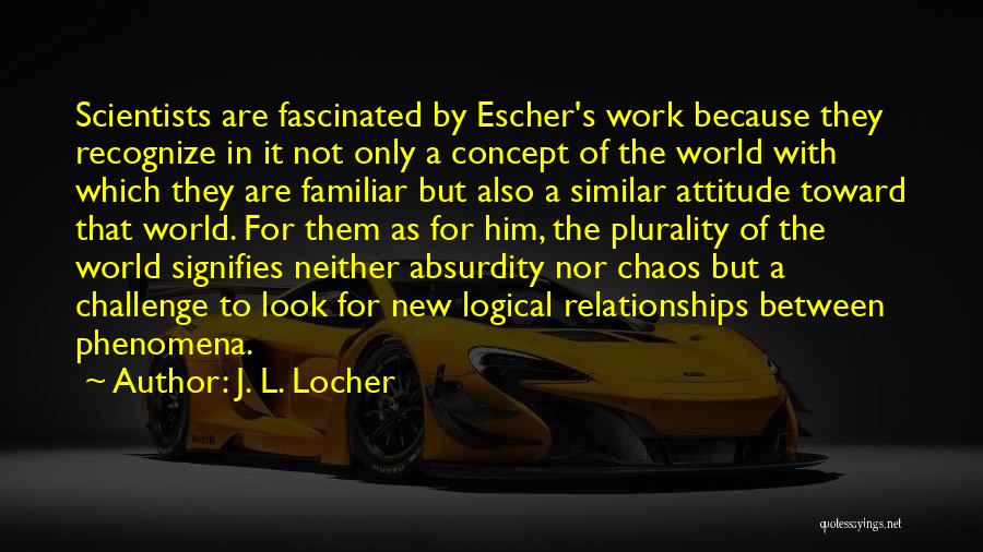 J. L. Locher Quotes: Scientists Are Fascinated By Escher's Work Because They Recognize In It Not Only A Concept Of The World With Which