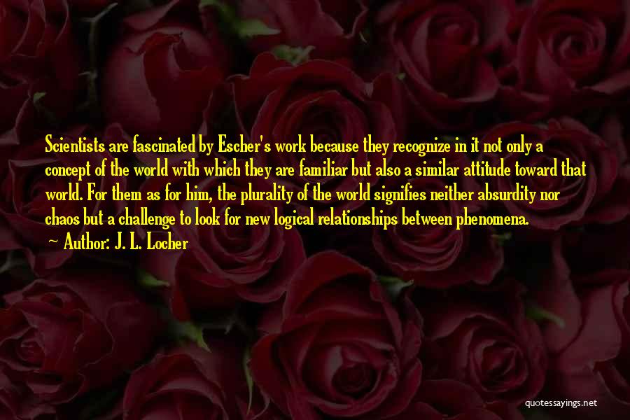 J. L. Locher Quotes: Scientists Are Fascinated By Escher's Work Because They Recognize In It Not Only A Concept Of The World With Which