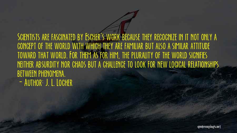 J. L. Locher Quotes: Scientists Are Fascinated By Escher's Work Because They Recognize In It Not Only A Concept Of The World With Which