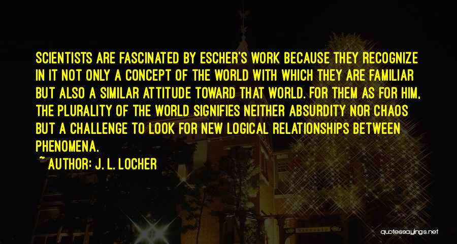 J. L. Locher Quotes: Scientists Are Fascinated By Escher's Work Because They Recognize In It Not Only A Concept Of The World With Which