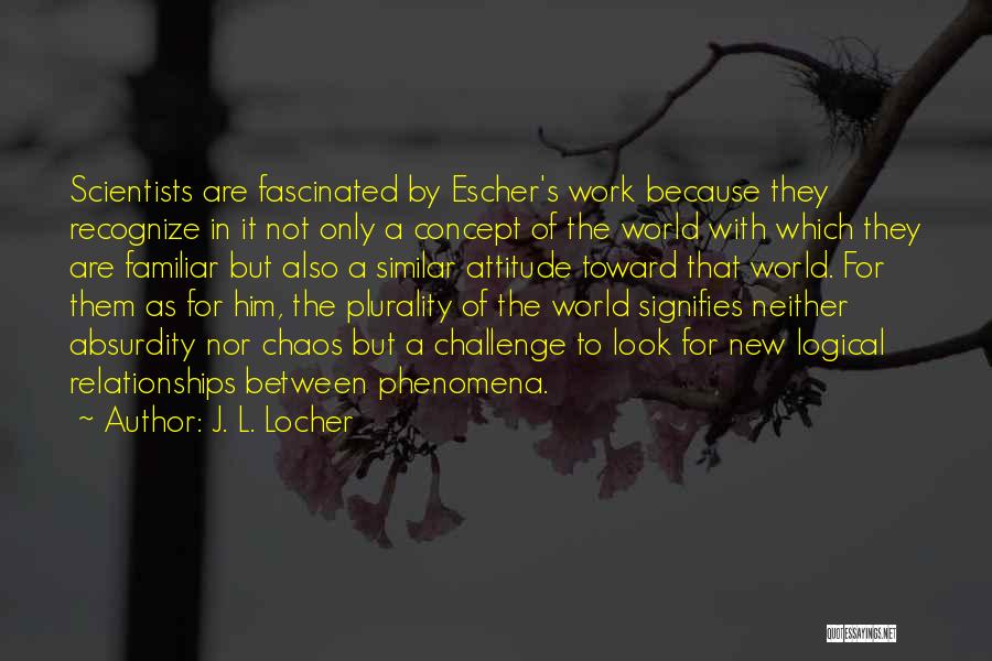 J. L. Locher Quotes: Scientists Are Fascinated By Escher's Work Because They Recognize In It Not Only A Concept Of The World With Which