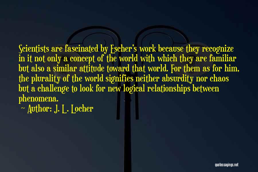 J. L. Locher Quotes: Scientists Are Fascinated By Escher's Work Because They Recognize In It Not Only A Concept Of The World With Which