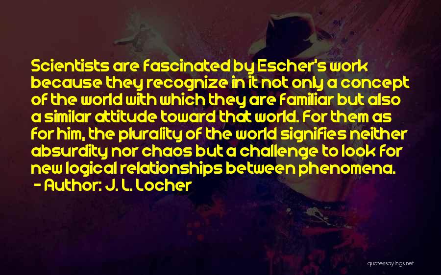 J. L. Locher Quotes: Scientists Are Fascinated By Escher's Work Because They Recognize In It Not Only A Concept Of The World With Which