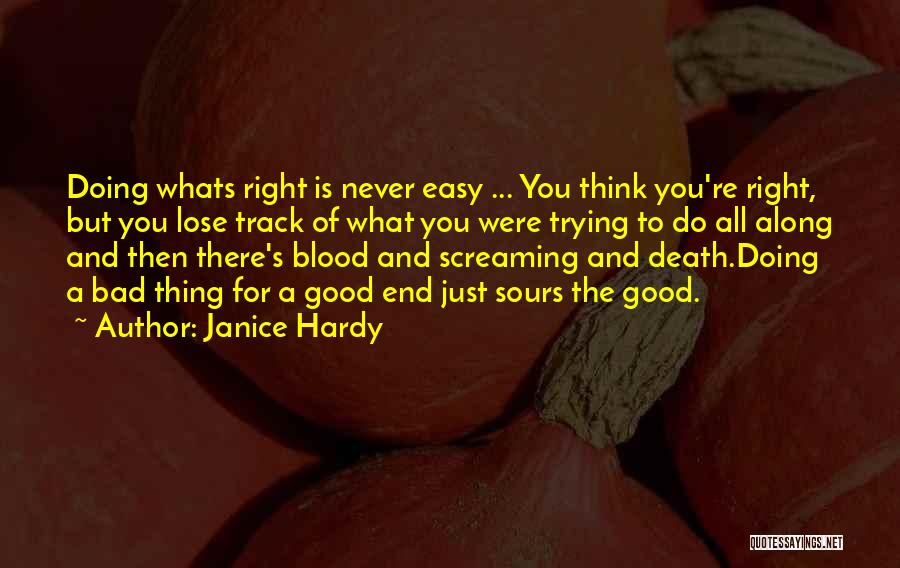 Janice Hardy Quotes: Doing Whats Right Is Never Easy ... You Think You're Right, But You Lose Track Of What You Were Trying