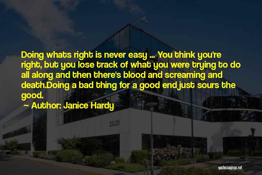 Janice Hardy Quotes: Doing Whats Right Is Never Easy ... You Think You're Right, But You Lose Track Of What You Were Trying