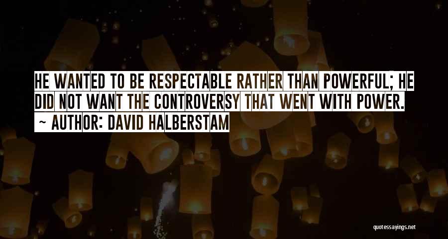 David Halberstam Quotes: He Wanted To Be Respectable Rather Than Powerful; He Did Not Want The Controversy That Went With Power.
