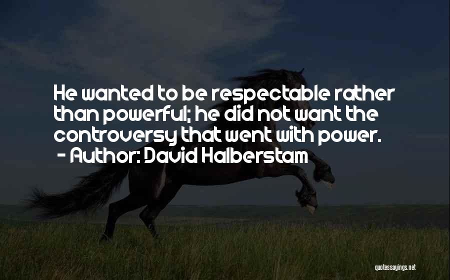 David Halberstam Quotes: He Wanted To Be Respectable Rather Than Powerful; He Did Not Want The Controversy That Went With Power.