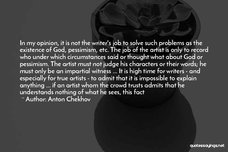 Anton Chekhov Quotes: In My Opinion, It Is Not The Writer's Job To Solve Such Problems As The Existence Of God, Pessimism, Etc.