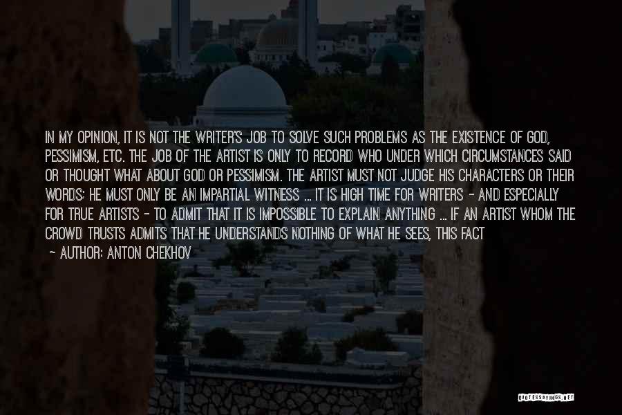 Anton Chekhov Quotes: In My Opinion, It Is Not The Writer's Job To Solve Such Problems As The Existence Of God, Pessimism, Etc.