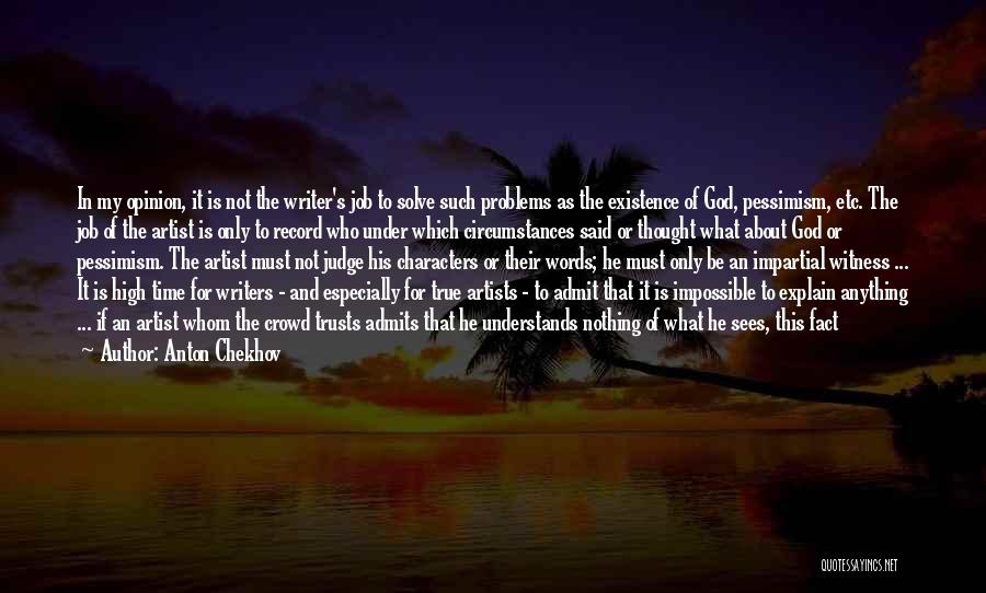 Anton Chekhov Quotes: In My Opinion, It Is Not The Writer's Job To Solve Such Problems As The Existence Of God, Pessimism, Etc.