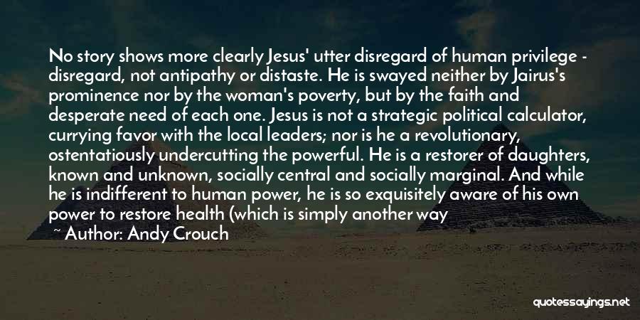 Andy Crouch Quotes: No Story Shows More Clearly Jesus' Utter Disregard Of Human Privilege - Disregard, Not Antipathy Or Distaste. He Is Swayed