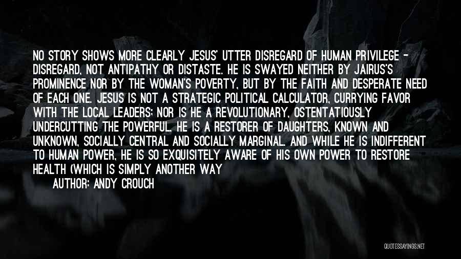 Andy Crouch Quotes: No Story Shows More Clearly Jesus' Utter Disregard Of Human Privilege - Disregard, Not Antipathy Or Distaste. He Is Swayed