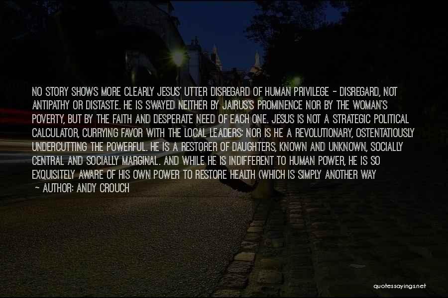 Andy Crouch Quotes: No Story Shows More Clearly Jesus' Utter Disregard Of Human Privilege - Disregard, Not Antipathy Or Distaste. He Is Swayed