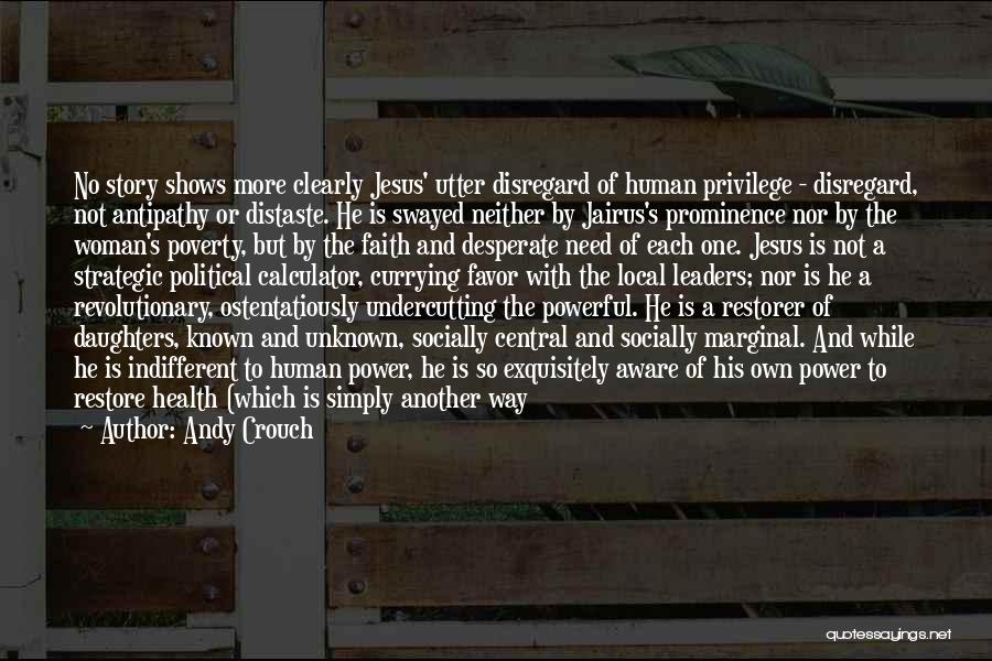 Andy Crouch Quotes: No Story Shows More Clearly Jesus' Utter Disregard Of Human Privilege - Disregard, Not Antipathy Or Distaste. He Is Swayed