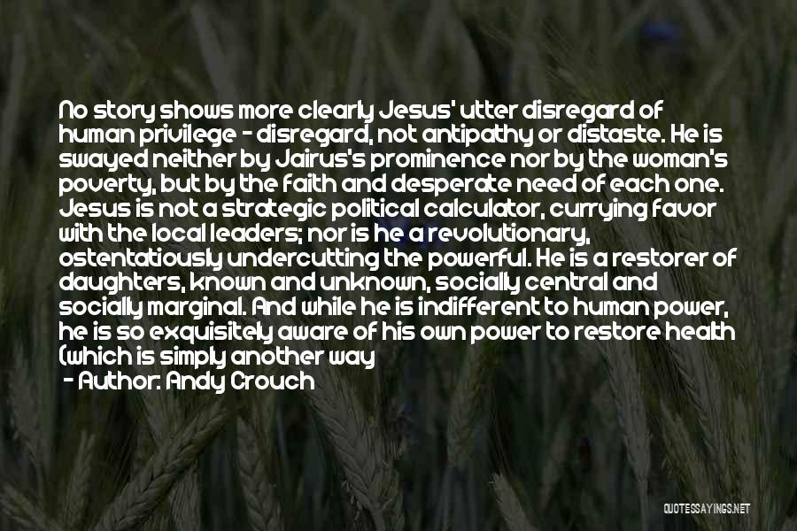 Andy Crouch Quotes: No Story Shows More Clearly Jesus' Utter Disregard Of Human Privilege - Disregard, Not Antipathy Or Distaste. He Is Swayed