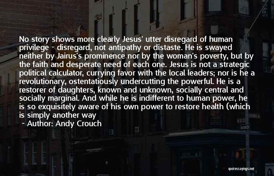 Andy Crouch Quotes: No Story Shows More Clearly Jesus' Utter Disregard Of Human Privilege - Disregard, Not Antipathy Or Distaste. He Is Swayed