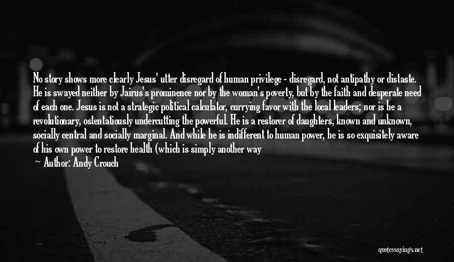 Andy Crouch Quotes: No Story Shows More Clearly Jesus' Utter Disregard Of Human Privilege - Disregard, Not Antipathy Or Distaste. He Is Swayed