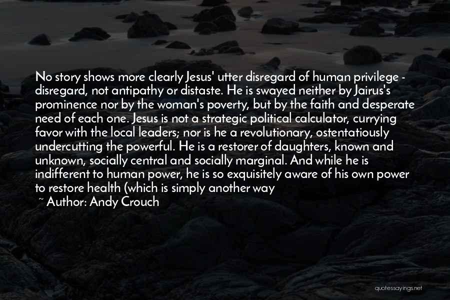 Andy Crouch Quotes: No Story Shows More Clearly Jesus' Utter Disregard Of Human Privilege - Disregard, Not Antipathy Or Distaste. He Is Swayed