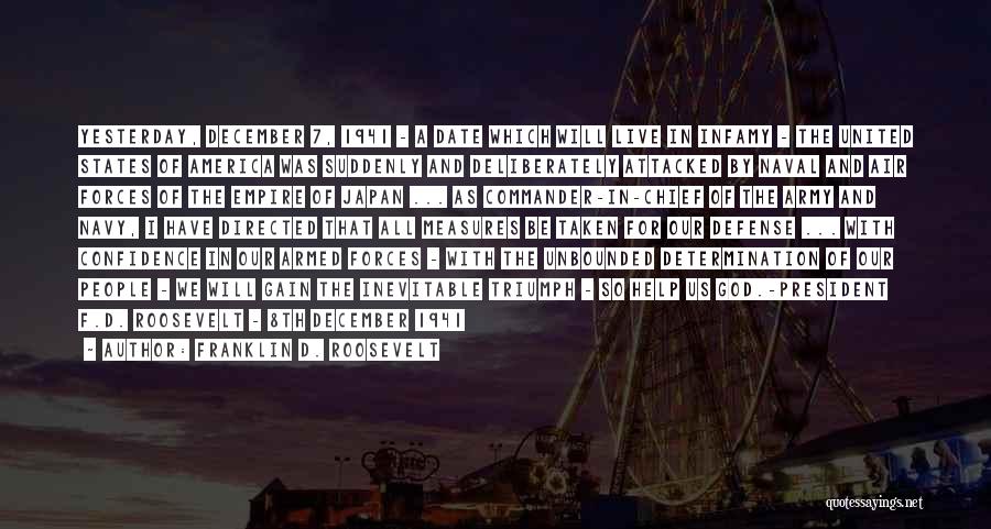 Franklin D. Roosevelt Quotes: Yesterday, December 7, 1941 - A Date Which Will Live In Infamy - The United States Of America Was Suddenly