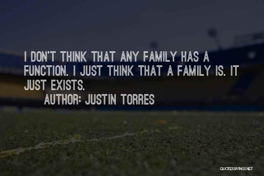 Justin Torres Quotes: I Don't Think That Any Family Has A Function. I Just Think That A Family Is. It Just Exists.