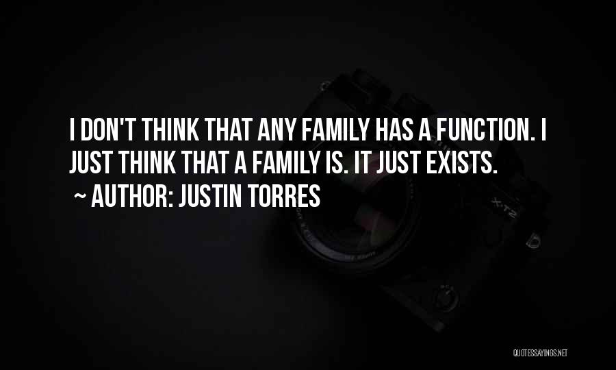 Justin Torres Quotes: I Don't Think That Any Family Has A Function. I Just Think That A Family Is. It Just Exists.