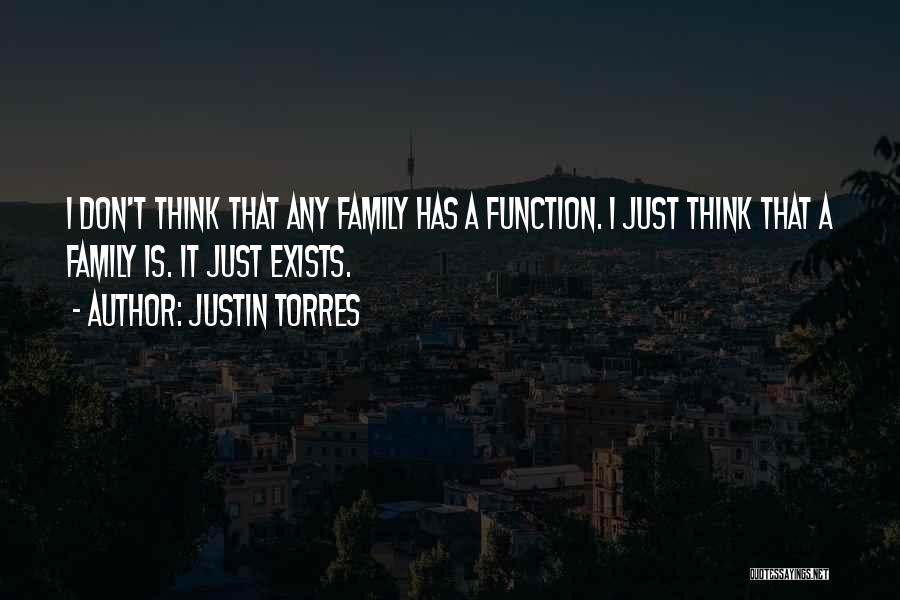 Justin Torres Quotes: I Don't Think That Any Family Has A Function. I Just Think That A Family Is. It Just Exists.