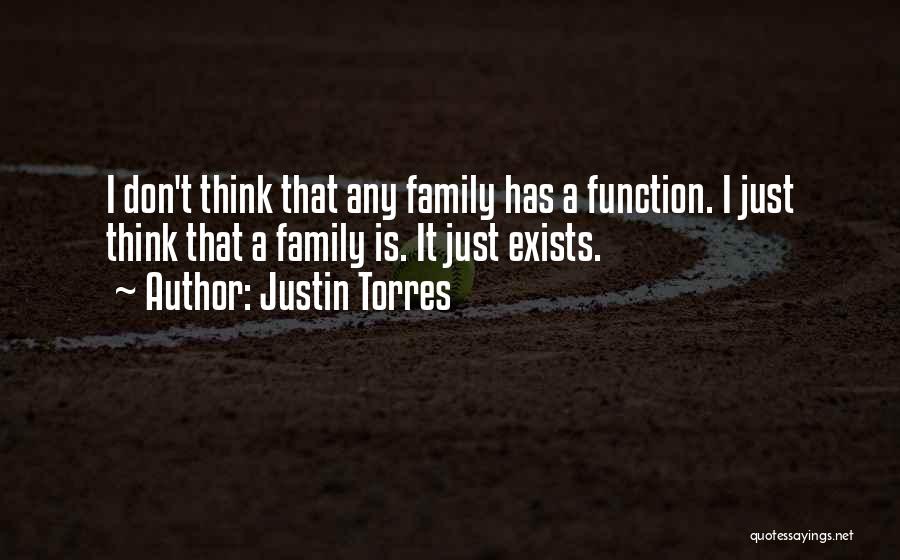 Justin Torres Quotes: I Don't Think That Any Family Has A Function. I Just Think That A Family Is. It Just Exists.