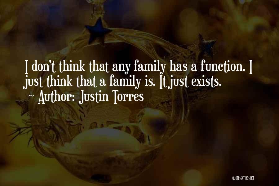 Justin Torres Quotes: I Don't Think That Any Family Has A Function. I Just Think That A Family Is. It Just Exists.