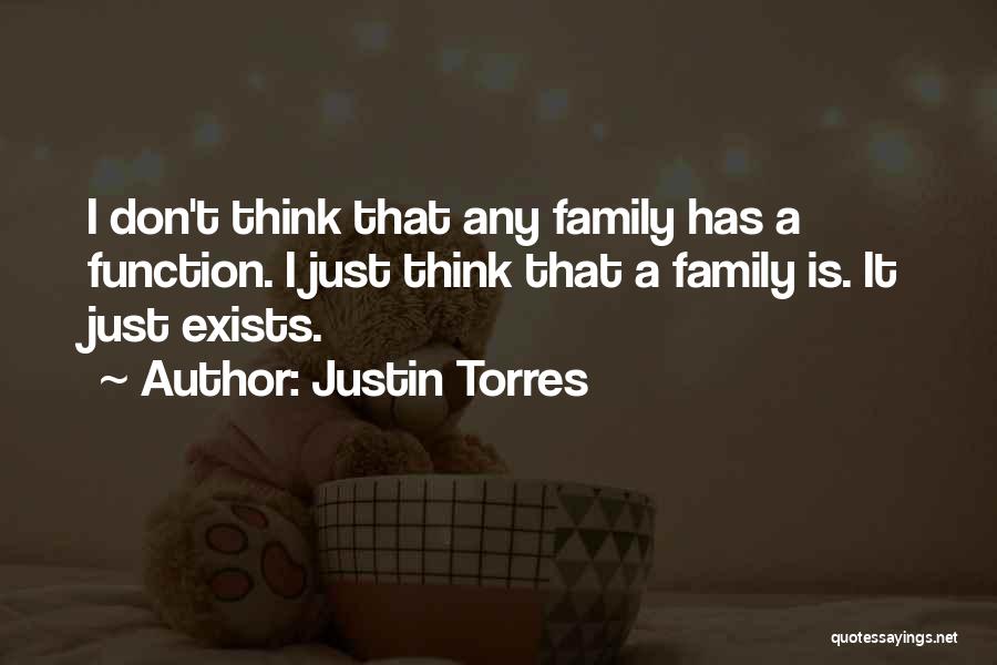 Justin Torres Quotes: I Don't Think That Any Family Has A Function. I Just Think That A Family Is. It Just Exists.