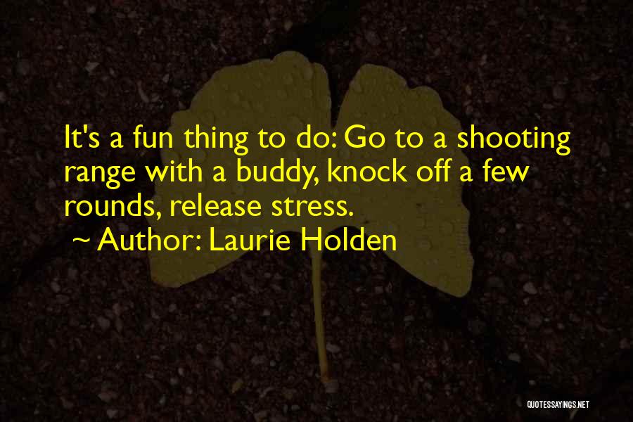 Laurie Holden Quotes: It's A Fun Thing To Do: Go To A Shooting Range With A Buddy, Knock Off A Few Rounds, Release