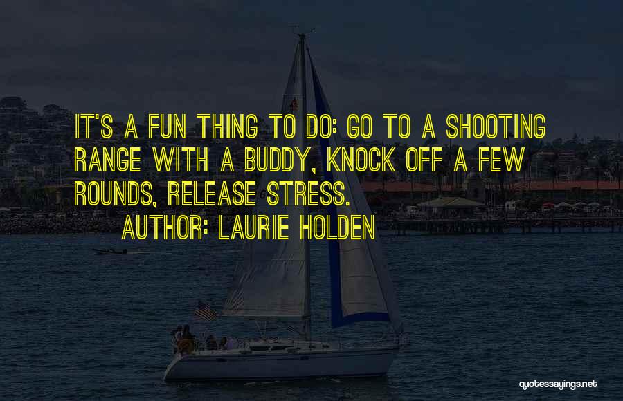 Laurie Holden Quotes: It's A Fun Thing To Do: Go To A Shooting Range With A Buddy, Knock Off A Few Rounds, Release