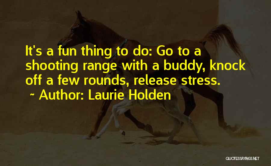 Laurie Holden Quotes: It's A Fun Thing To Do: Go To A Shooting Range With A Buddy, Knock Off A Few Rounds, Release