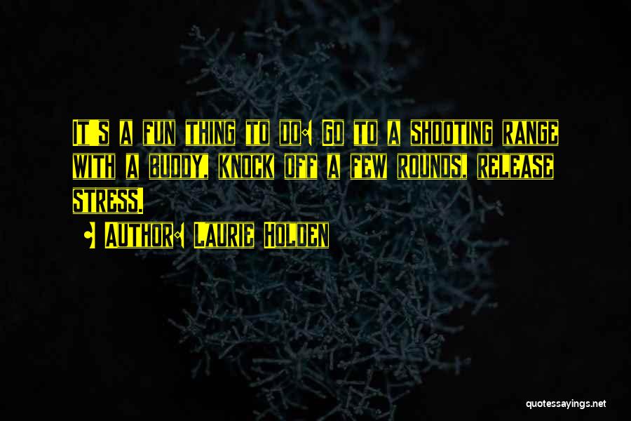 Laurie Holden Quotes: It's A Fun Thing To Do: Go To A Shooting Range With A Buddy, Knock Off A Few Rounds, Release