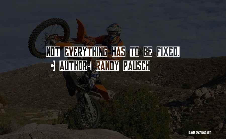 Randy Pausch Quotes: Not Everything Has To Be Fixed.