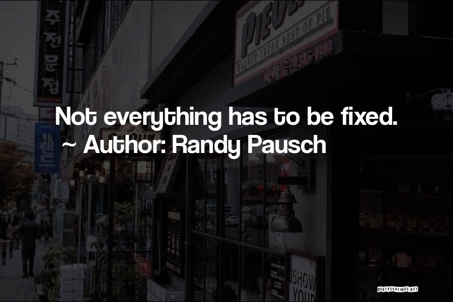 Randy Pausch Quotes: Not Everything Has To Be Fixed.