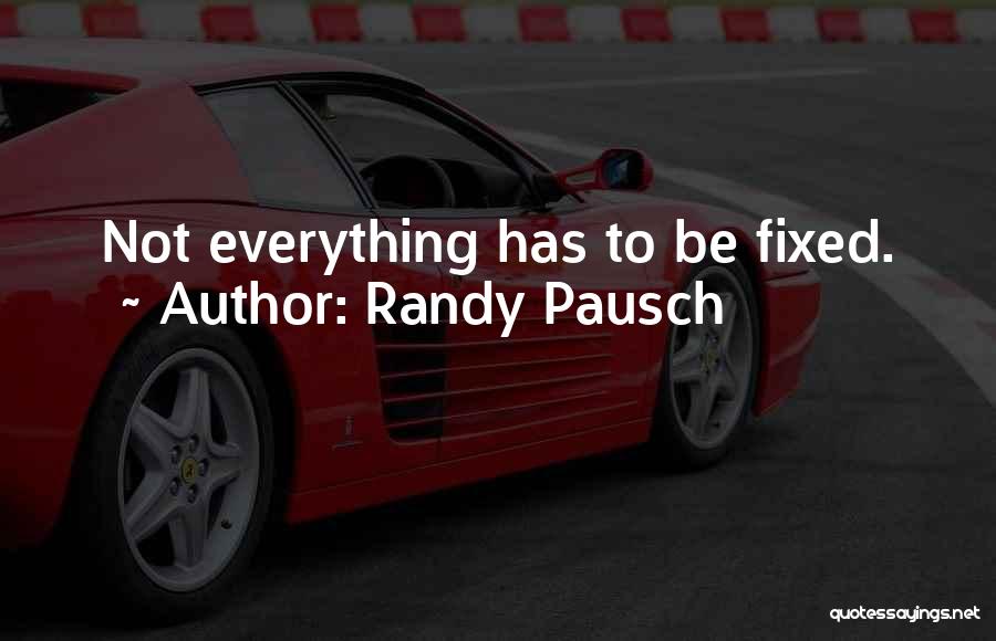 Randy Pausch Quotes: Not Everything Has To Be Fixed.
