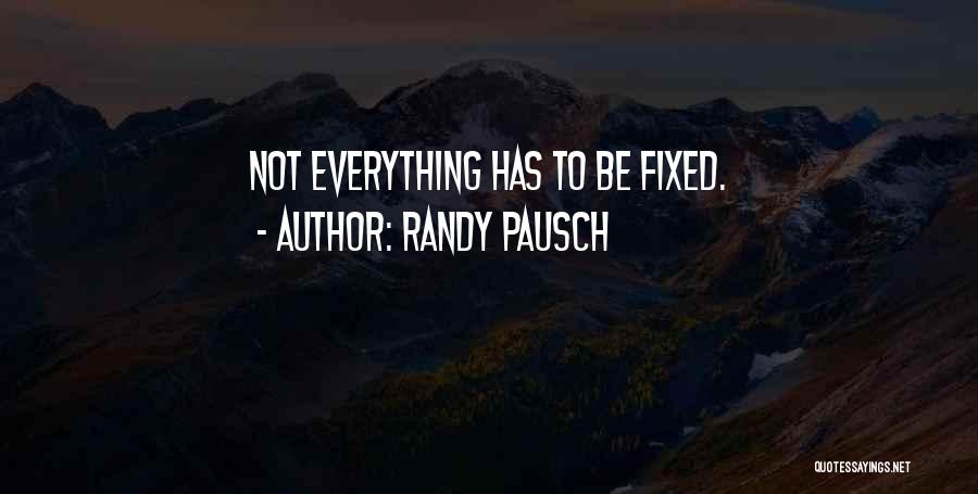 Randy Pausch Quotes: Not Everything Has To Be Fixed.